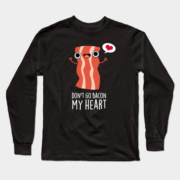 Don't Go Bacon My Heart Funny Bacon Food Pun Long Sleeve T-Shirt by punnybone